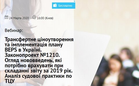 24 березня 2020 року відбудеться вебінар на тему "Трансфертне ціноутворення та імплементація плану BEPS в Україні. Законопроект №1210. Огляд нововведень, які потрібно врахувати при складанні звіту за 2019 рік. Аналіз судової практики по ТЦУ. 